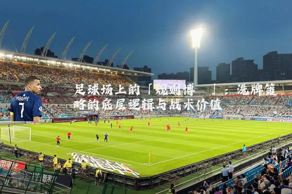 足球场上的「规则博弈」：洗牌策略的底层逻辑与战术价值