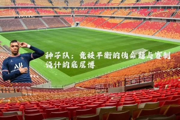 种子队:竞技平衡的伪命题与赛制设计的底层博弈