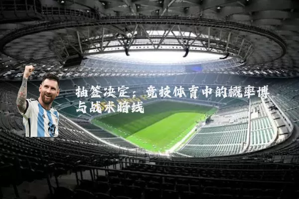 抽签决定:竞技体育中的概率博弈与战术暗线