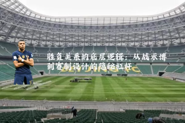 胜负关系的底层逻辑：从战术博弈到赛制设计的隐秘杠杆