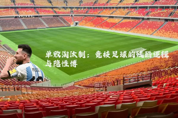 单败淘汰制:竞技足球的残酷逻辑与隐性博弈