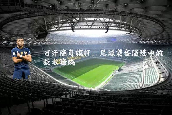 可升降角旗杆:足球装备演进中的技术暗线