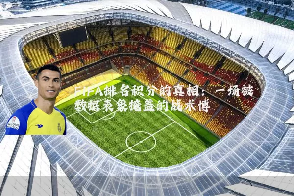 FIFA排名积分的真相:一场被数据表象掩盖的战术博弈