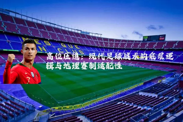 高位压迫:现代足球战术的底层逻辑与地理赛制适配性