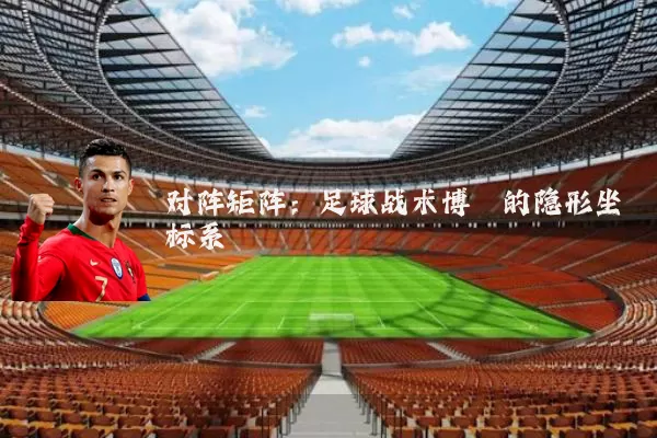 对阵矩阵：足球战术博弈的隐形坐标系