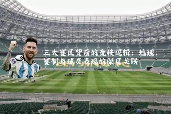 三大赛区背后的竞技逻辑:地理、赛制与球员表现的深层关联