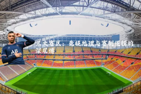 三大赛区:竞技地理与赛制逻辑的深层博弈