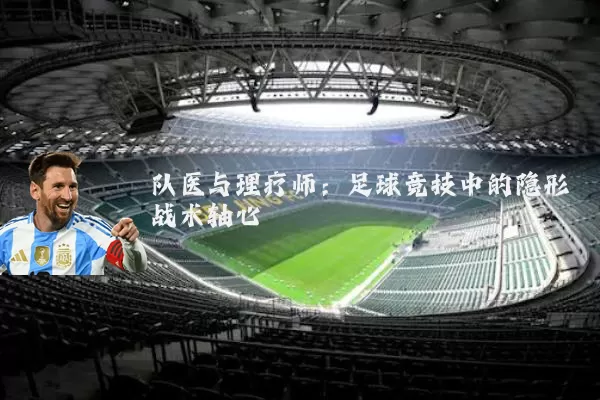 队医与理疗师：足球竞技中的隐形战术轴心
