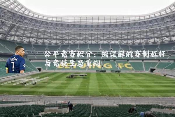 公平竞赛积分:被误解的赛制杠杆与竞技生态重构