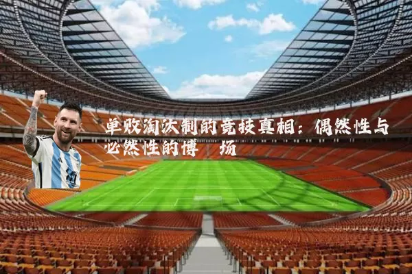 单败淘汰制的竞技真相：偶然性与必然性的博弈场