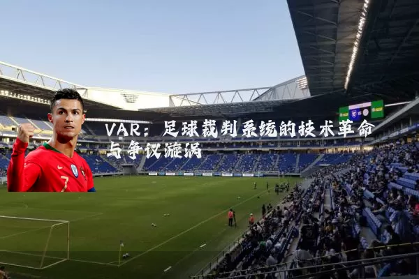 VAR:足球裁判系统的技术革命与争议漩涡