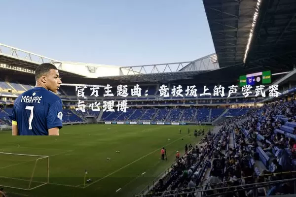 官方主题曲:竞技场上的声学武器与心理博弈