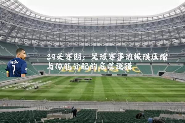 39天赛期:足球赛事的极限压缩与体能分配的底层逻辑