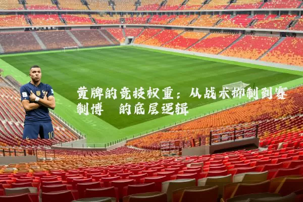 黄牌的竞技权重:从战术抑制到赛制博弈的底层逻辑