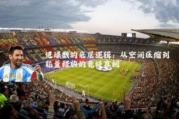 进球数的底层逻辑：从空间压缩到能量释放的竞技真相