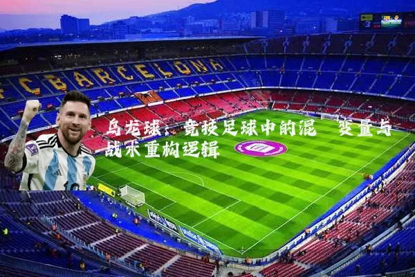 乌龙球:竞技足球中的混沌变量与战术重构逻辑